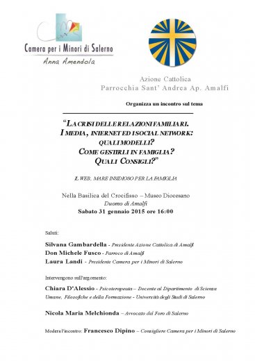 IL WEB, MARE INSIDIOSO PER LA FAMIGLIA - Amalfi 31 gennaio 2015 ore 16,00
La crisi delle relazioni familiari.
I media, internet ed i social network.
Quali modelli? Come gestirli in famiglia? Quali consigli?
  A queste domande risponderanno i relatori:
Prof. Chiara D\'Alessio
Avv. Maria Nicola Melchionda
modera avv. Francesco Dipino
 Il convegno promosso dall\'Azione Cattolica della Parrocchia di Sant\'Andre Apostolo di Amalfi, in collaborazione con la Camera per i Minori di Salerno si aprirà con i saluti del Presidente della sez dell\'azione cattolica, Silvana Gambardella, il parroco don Michele Fusco ed il presidente della camera per i minori Salerno Laura Landi

Difficile immaginare i tempi in cui
- le maestre assegnavano le ricerche ed i più fortunati potevano sfogliare l\'enciclopedia (ricordate i favolosi e colorati dorsi dei \"i quindici\"?);- si ci conosceva per il tramite dell\'amica dell\'amico del parente...- si acquistava su Vestro o Postalmarket- si ci informava solo dal giornale o dalla TV- si poteva sparlare del conoscente solo chiacchierando - si temevano le caramelle degli sconosciuti e gli attentati coniugali giungevano dal collega di lavoro.Ora c\'è internet, a cui era già arrivata la fantasia dei Fratelli Grimm che, in Biancaneve, immaginarono uno specchio magico che dava tutte le risposte alle domande della matrigna di Biancaneve.Ora in tutte le case c\'è \"lo specchio magico\" risolve i dubbi di qualsiasi genere, permette di acquistare, vendere, conoscere le persone, rimanere sempre collegati gli uni agli altri, ma è anche un mare insidioso in cui naviga la famiglia e spesso affrontando tanti pericoli.
 
 
 